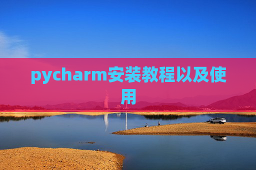 pycharm安装教程以及使用 pycharm安装教程以及使用
